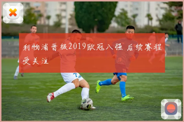 利物浦晋级2019欧冠八强 后续赛程受关注