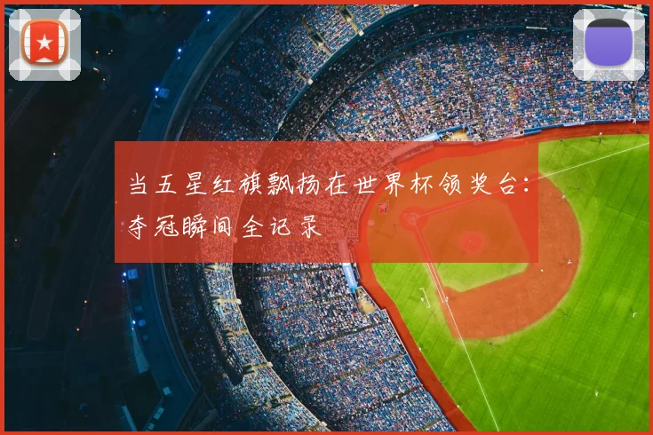 当五星红旗飘扬在世界杯领奖台：夺冠瞬间全记录