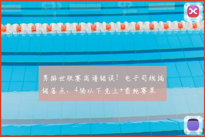 男排世联赛离谱错误!电子司线搞错落点,4场以下克上+首轮赛果
