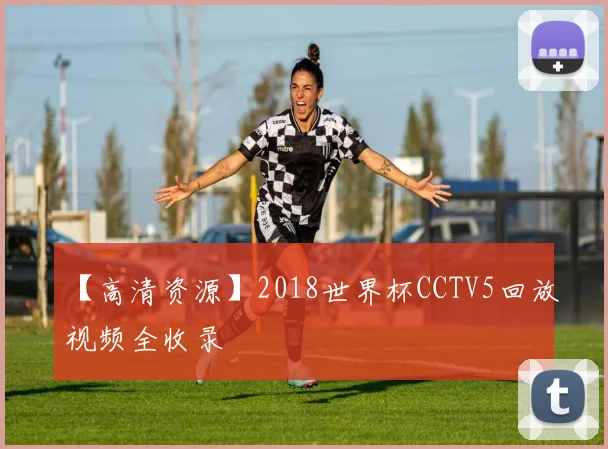 【高清资源】2018世界杯CCTV5回放视频全收录