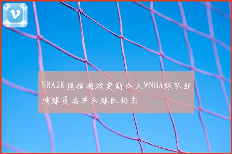 NBA2K熊猫游戏更新加入WNBA球队新增球员名单和球队标志
