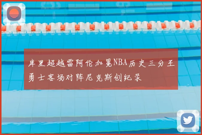 库里超越雷阿伦加冕NBA历史三分王勇士客场对阵尼克斯创纪录
