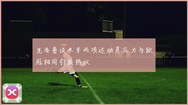 克洛普谈冬季两项运动员压力与欧冠相同引发热议