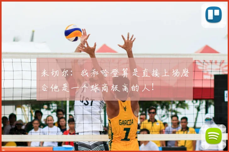 米切尔:我和哈登算是直接上场磨合他是一个球商极高的人!