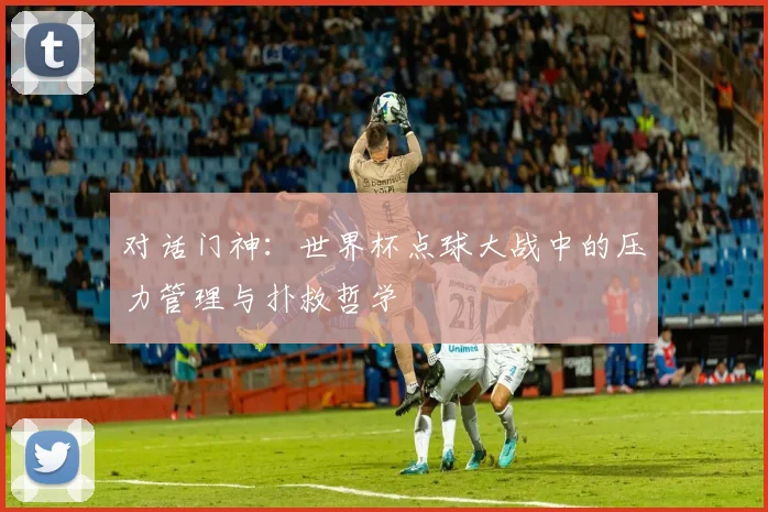 对话门神:世界杯点球大战中的压力管理与扑救哲学