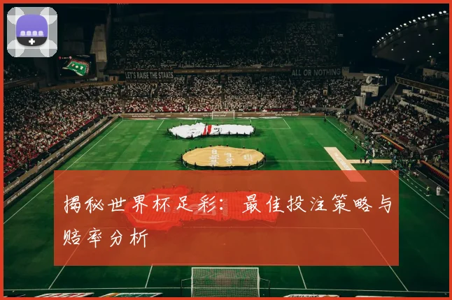 揭秘世界杯足彩：最佳投注策略与赔率分析