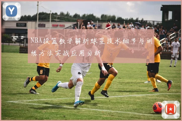 NBA投篮教学解析球星技术细节与训练方法实战应用分析