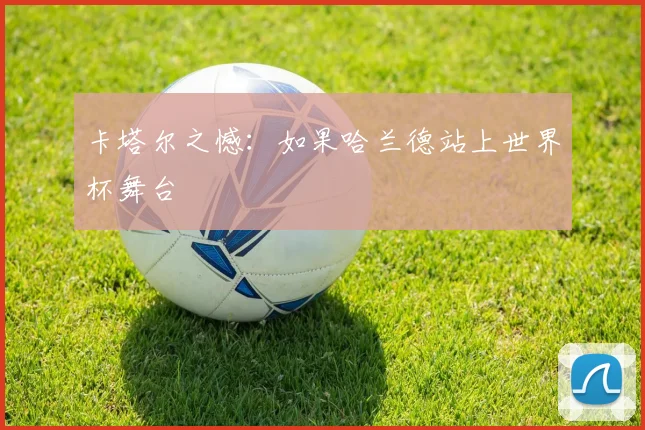 卡塔尔之憾：如果哈兰德站上世界杯舞台