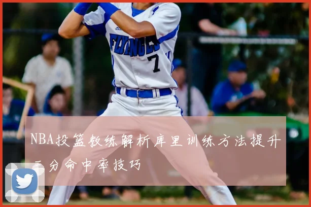 NBA投篮教练解析库里训练方法提升三分命中率技巧
