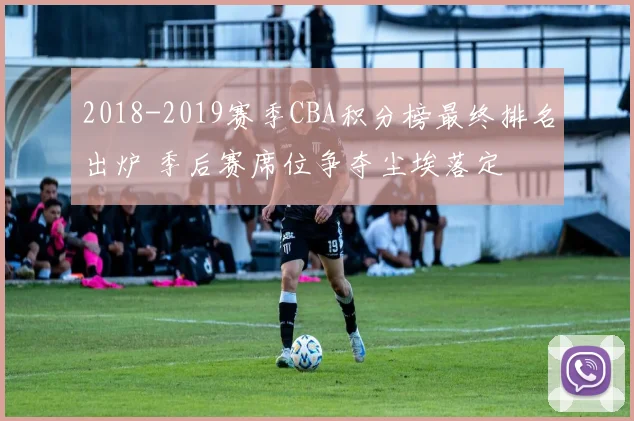 2018-2019赛季CBA积分榜最终排名出炉 季后赛席位争夺尘埃落定