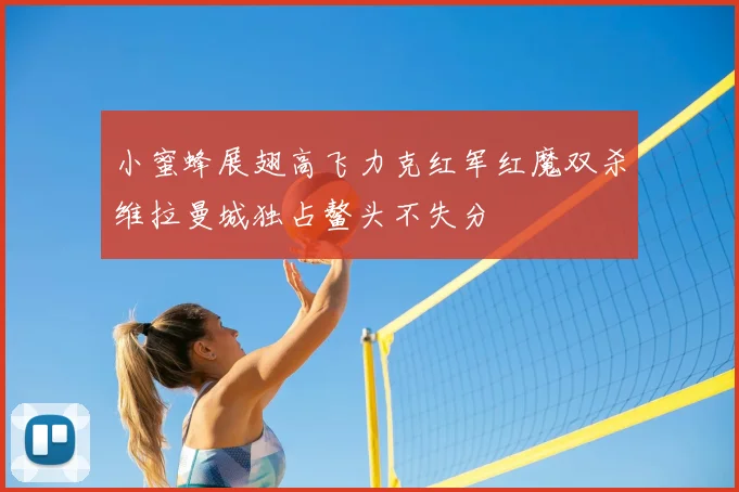 小蜜蜂展翅高飞力克红军红魔双杀维拉曼城独占鳌头不失分