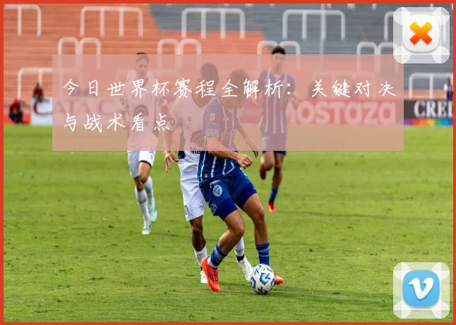 今日世界杯赛程全解析：关键对决与战术看点