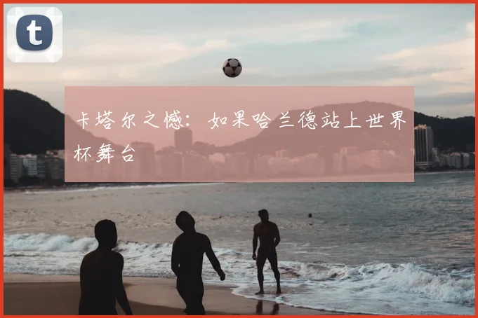 卡塔尔之憾：如果哈兰德站上世界杯舞台