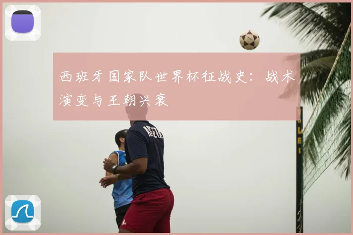 西班牙国家队世界杯征战史:战术演变与王朝兴衰