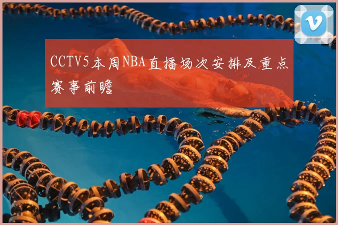 CCTV5本周NBA直播场次安排及重点赛事前瞻