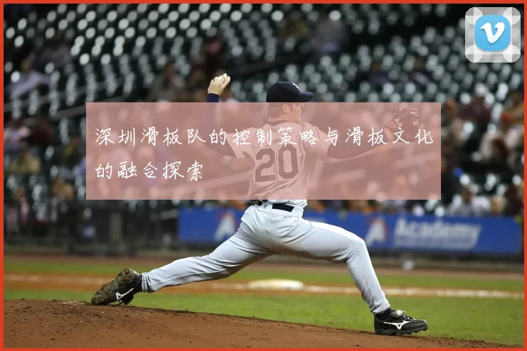 深圳滑板队的控制策略与滑板文化的融合探索