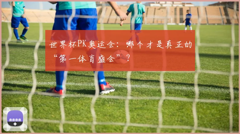 世界杯PK奥运会：哪个才是真正的“第一体育盛会”？