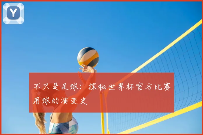不只是足球：探秘世界杯官方比赛用球的演变史
