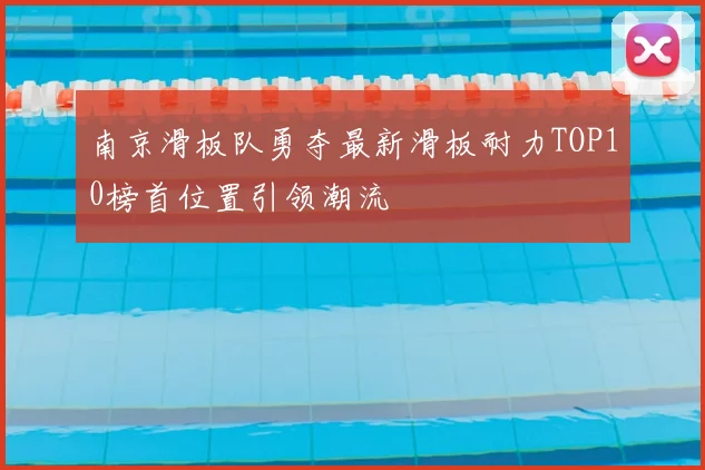 南京滑板队勇夺最新滑板耐力TOP10榜首位置引领潮流