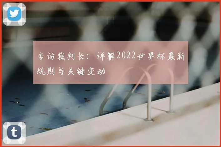 专访裁判长:详解2022世界杯最新规则与关键变动