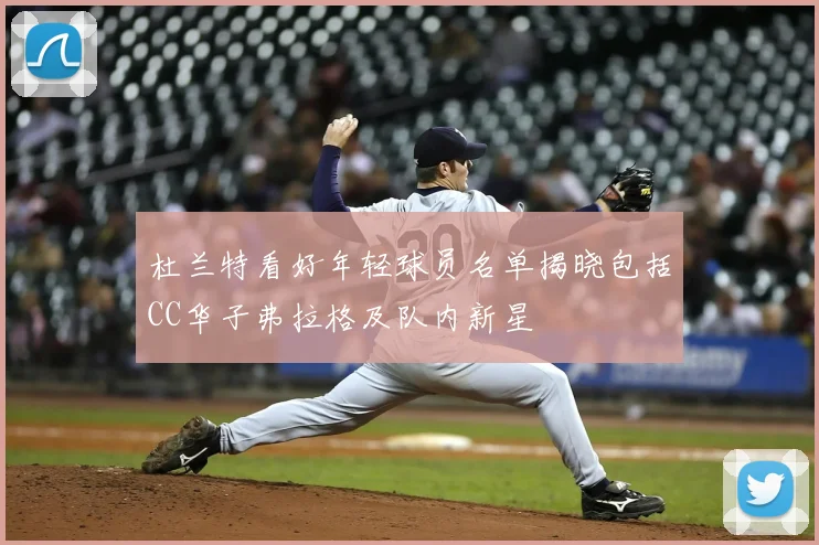 杜兰特看好年轻球员名单揭晓包括CC华子弗拉格及队内新星