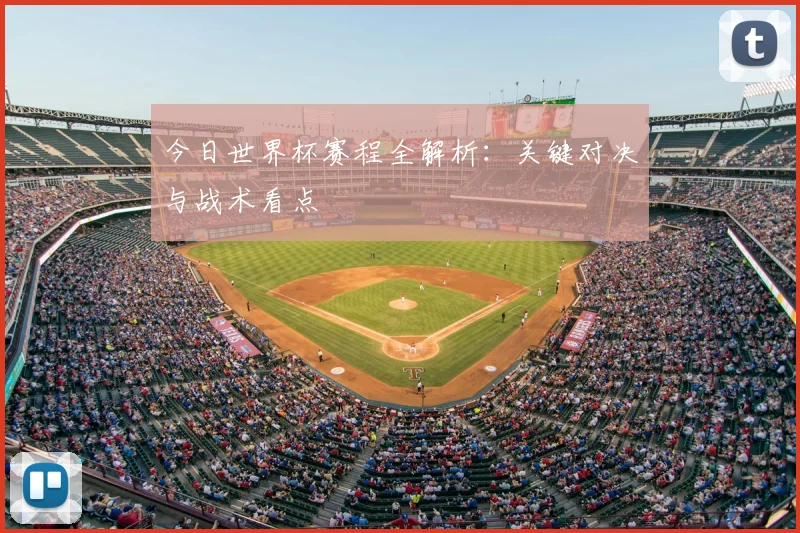 今日世界杯赛程全解析：关键对决与战术看点