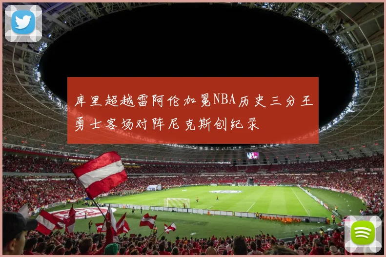 库里超越雷阿伦加冕NBA历史三分王勇士客场对阵尼克斯创纪录