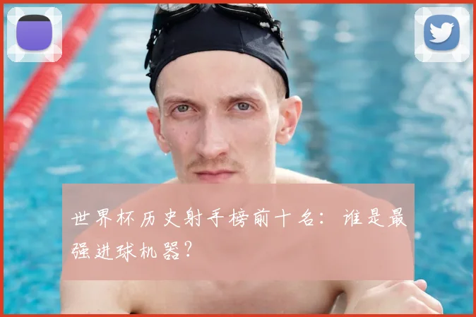 世界杯历史射手榜前十名：谁是最强进球机器？