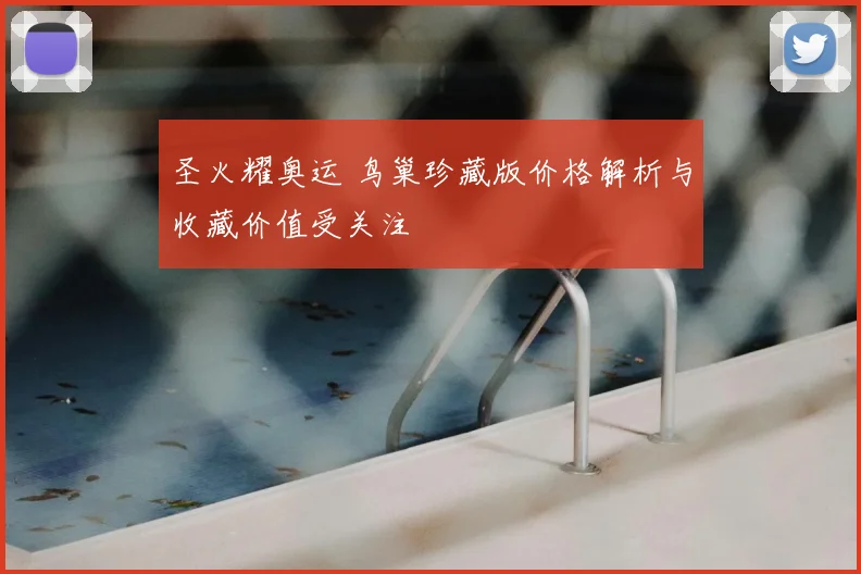 圣火耀奥运 鸟巢珍藏版价格解析与收藏价值受关注