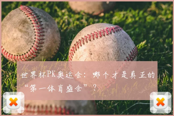 世界杯PK奥运会：哪个才是真正的“第一体育盛会”？
