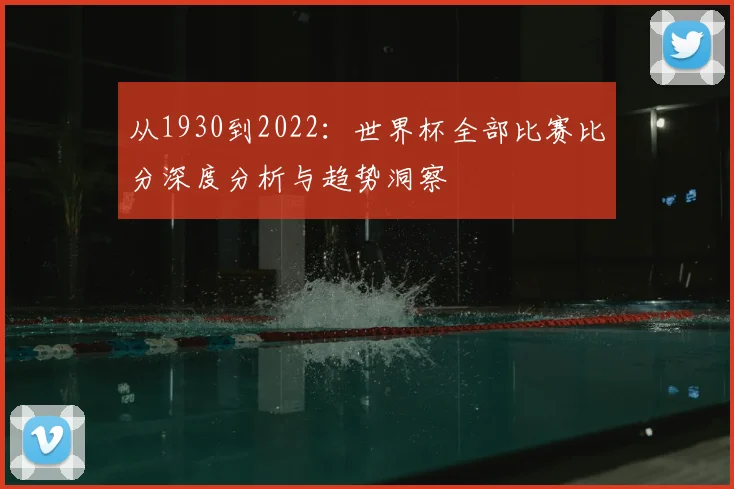 从1930到2022：世界杯全部比赛比分深度分析与趋势洞察