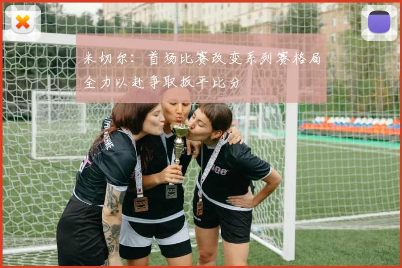 米切尔:首场比赛改变系列赛格局全力以赴争取扳平比分