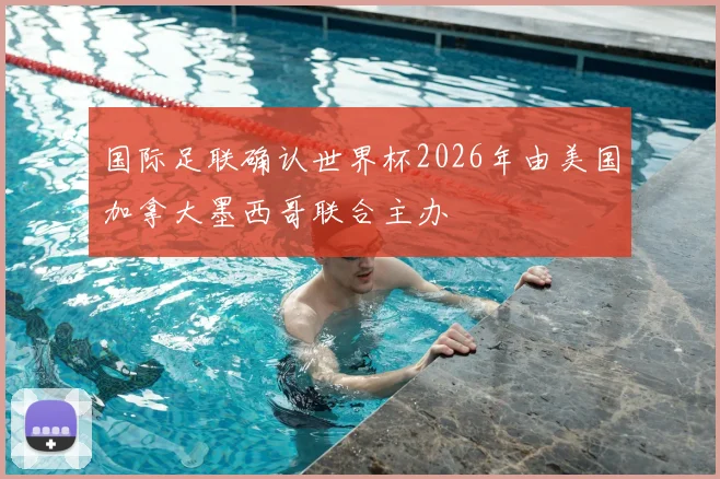 国际足联确认世界杯2026年由美国加拿大墨西哥联合主办