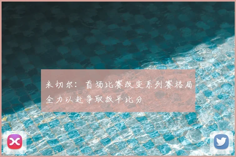 米切尔:首场比赛改变系列赛格局全力以赴争取扳平比分