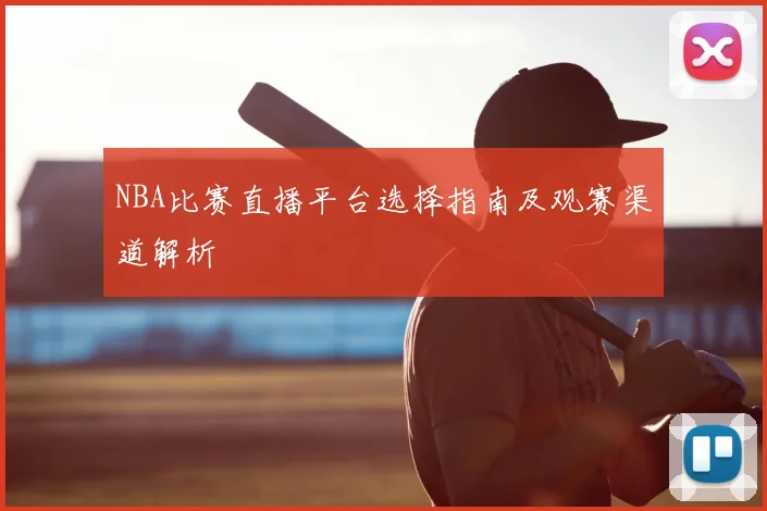 NBA比赛直播平台选择指南及观赛渠道解析