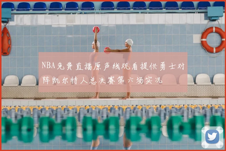 NBA免费直播原声线观看提供勇士对阵凯尔特人总决赛第六场实况