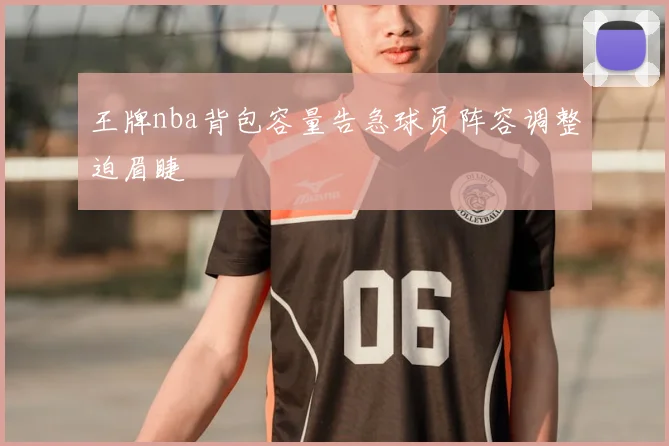 王牌nba背包容量告急球员阵容调整迫眉睫