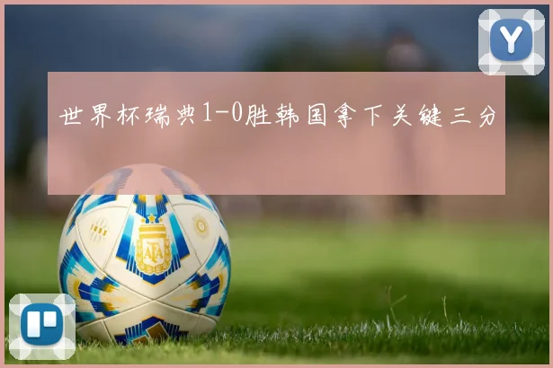 世界杯瑞典1-0胜韩国拿下关键三分