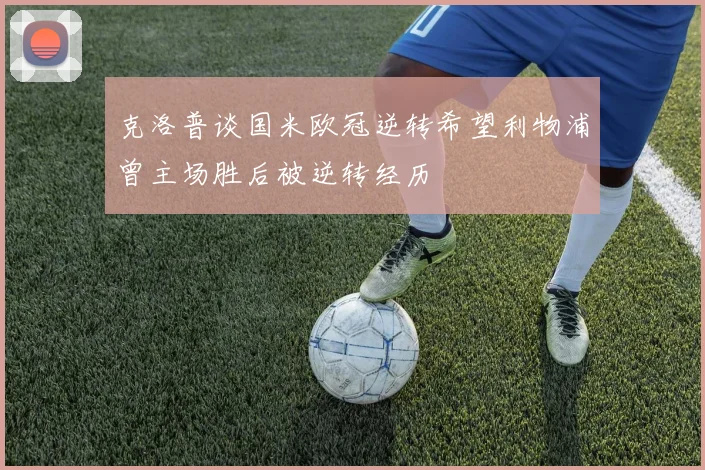 克洛普谈国米欧冠逆转希望利物浦曾主场胜后被逆转经历
