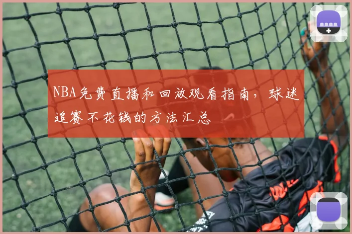 NBA免费直播和回放观看指南，球迷追赛不花钱的方法汇总