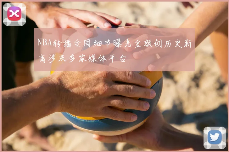NBA转播合同细节曝光金额创历史新高涉及多家媒体平台