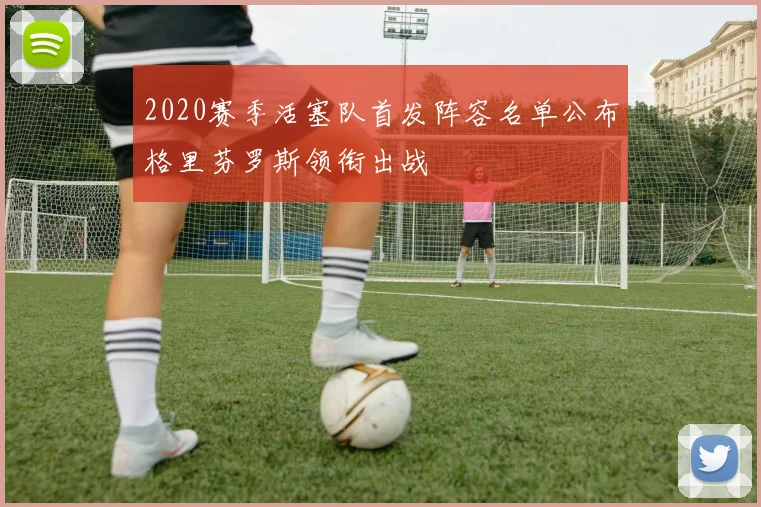 2020赛季活塞队首发阵容名单公布格里芬罗斯领衔出战