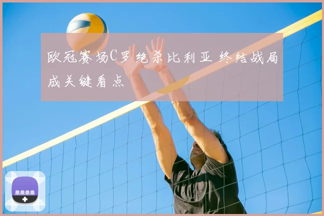 欧冠赛场C罗绝杀比利亚 终结战局成关键看点