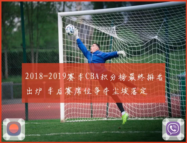 2018-2019赛季CBA积分榜最终排名出炉 季后赛席位争夺尘埃落定