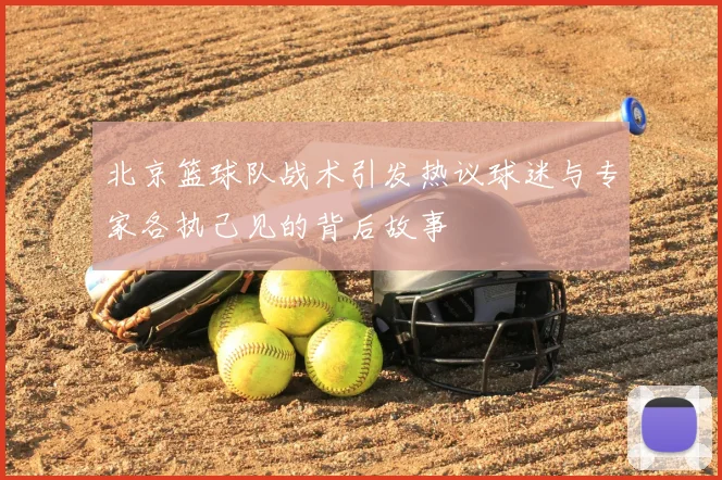 北京篮球队战术引发热议球迷与专家各执己见的背后故事
