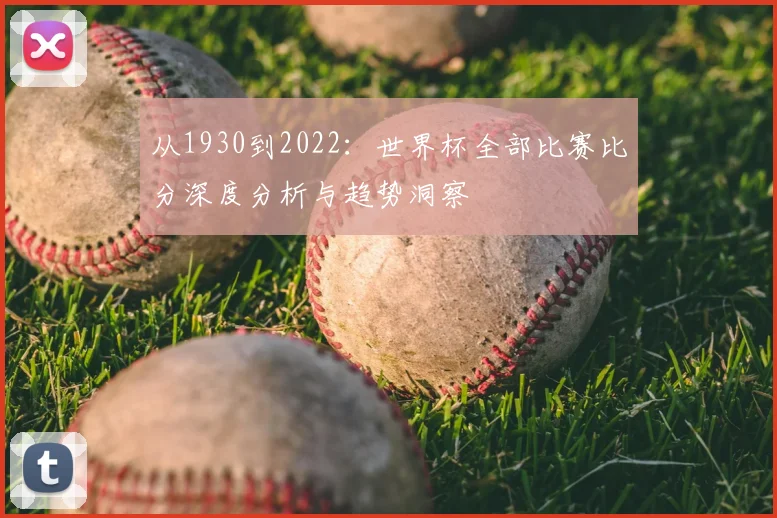 从1930到2022：世界杯全部比赛比分深度分析与趋势洞察