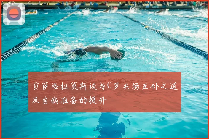 贡萨洛拉莫斯谈与C罗共场互补之道及自我准备的提升