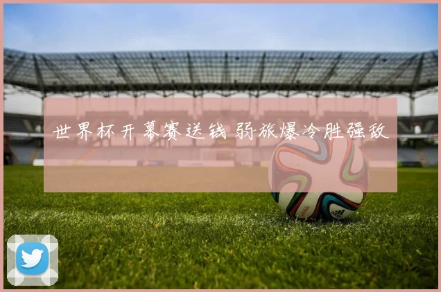 世界杯开幕赛送钱 弱旅爆冷胜强敌