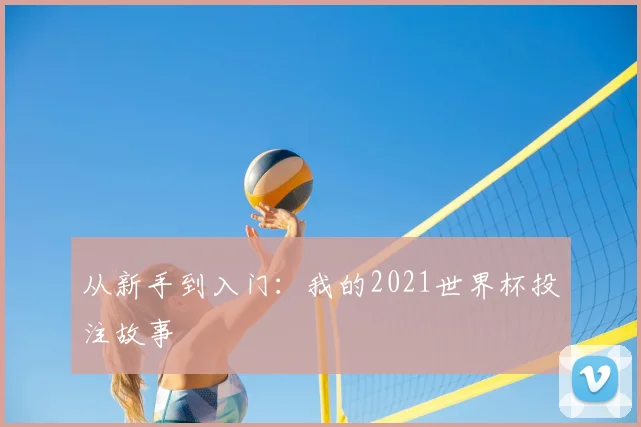 从新手到入门：我的2021世界杯投注故事