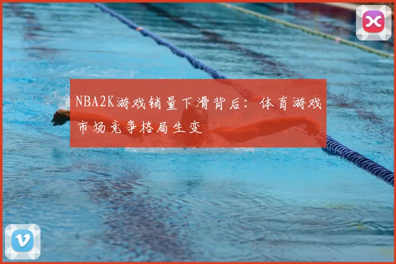 NBA2K游戏销量下滑背后:体育游戏市场竞争格局生变